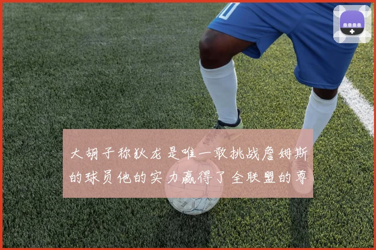 大胡子称狄龙是唯一敢挑战詹姆斯的球员他的实力赢得了全联盟的尊重