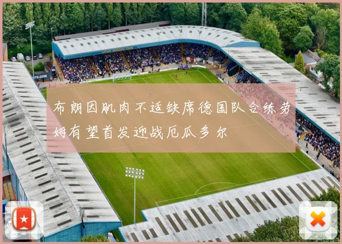 布朗因肌肉不适缺席德国队合练劳姆有望首发迎战厄瓜多尔