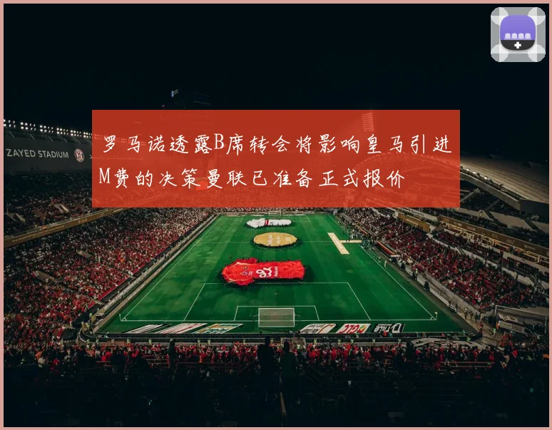 罗马诺透露B席转会将影响皇马引进M费的决策曼联已准备正式报价