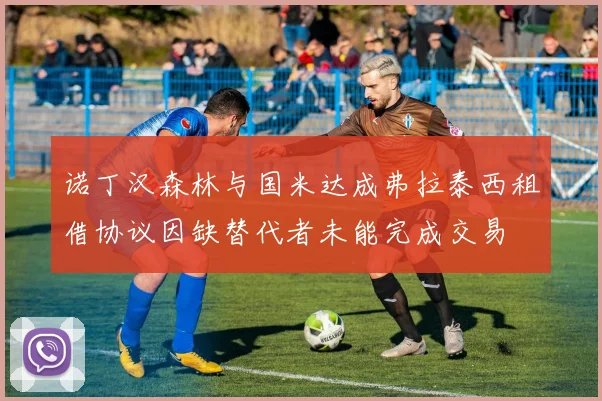 诺丁汉森林与国米达成弗拉泰西租借协议因缺替代者未能完成交易