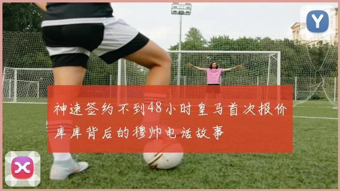 神速签约不到48小时皇马首次报价库库背后的穆帅电话故事
