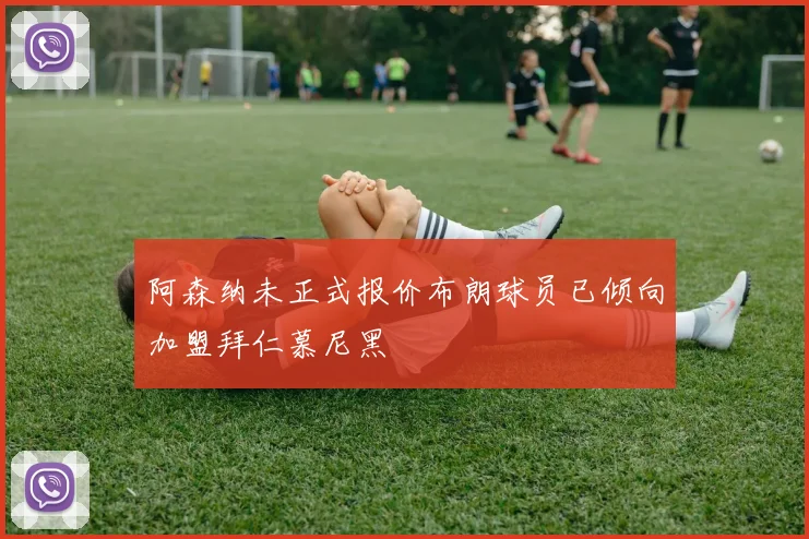 阿森纳未正式报价布朗球员已倾向加盟拜仁慕尼黑