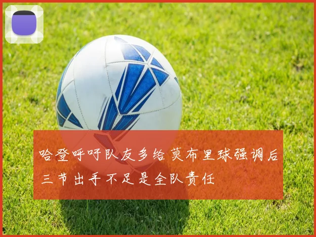 哈登呼吁队友多给莫布里球强调后三节出手不足是全队责任