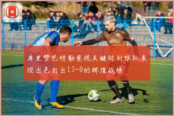 库里赞巴特勒重视关键时刻球队表现出色打出13-0的辉煌战绩