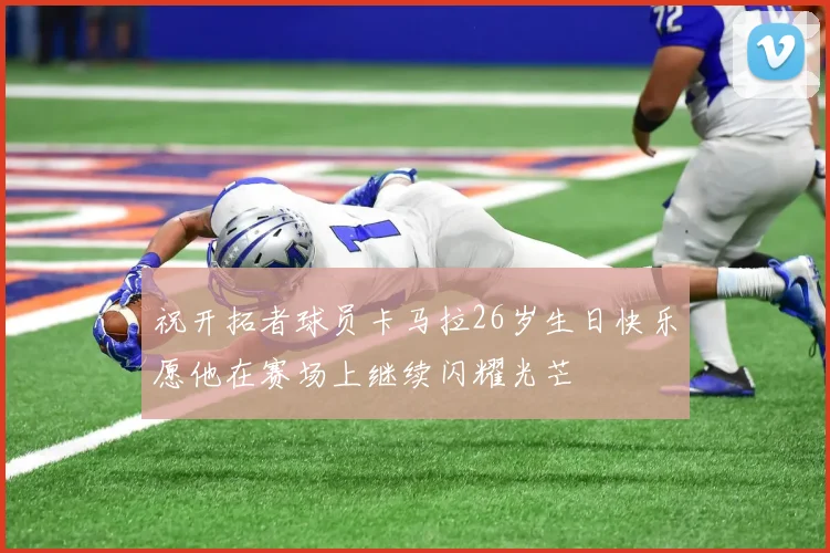 祝开拓者球员卡马拉26岁生日快乐愿他在赛场上继续闪耀光芒
