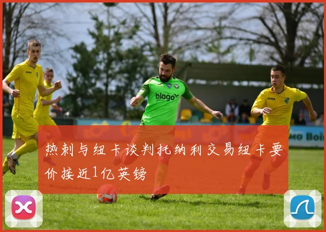 热刺与纽卡谈判托纳利交易纽卡要价接近1亿英镑